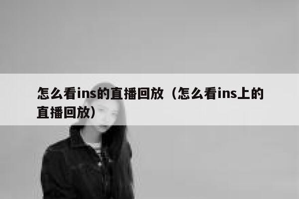 怎么看ins的直播回放（怎么看ins上的直播回放） 第1张