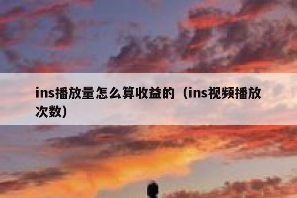 ins播放量怎么算收益的（ins视频播放次数） 第1张
