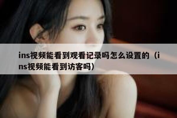 ins视频能看到观看记录吗怎么设置的（ins视频能看到访客吗） 第1张