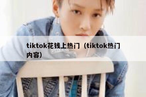 tiktok花钱上热门（tiktok热门内容） 第1张
