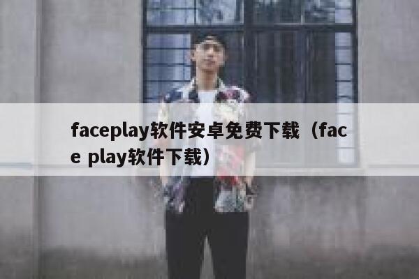 faceplay软件安卓免费下载（face play软件下载） 第1张