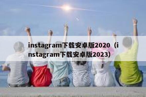 instagram下载安卓版2020（instagram下载安卓版2023） 第1张