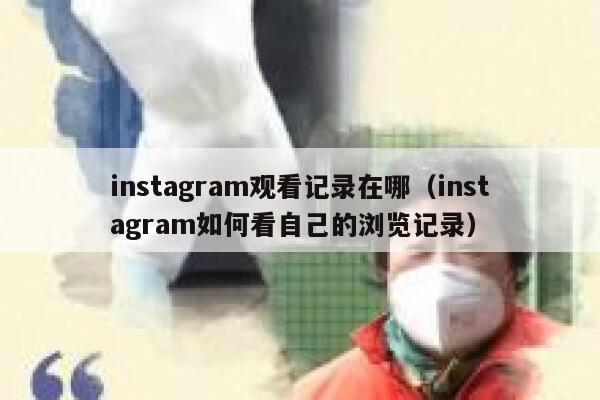 instagram观看记录在哪(instagram如何看自己的浏览记录) 第1张 instagram观看记录在哪(instagram如何看自己的浏览记录) 第1张