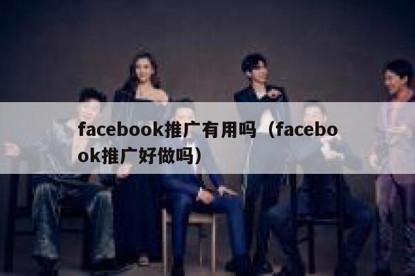 facebook推广有用吗(facebook推广好做吗) 第1张 facebook推广有用吗(facebook推广好做吗) 第1张
