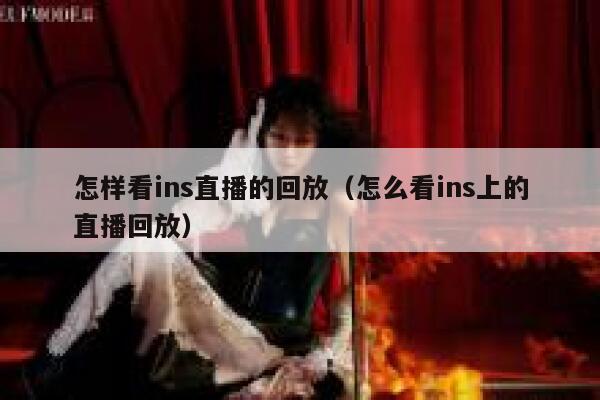 怎样看ins直播的回放(怎么看ins上的直播回放) 第1张 怎样看ins直播的回放(怎么看ins上的直播回放) 第1张