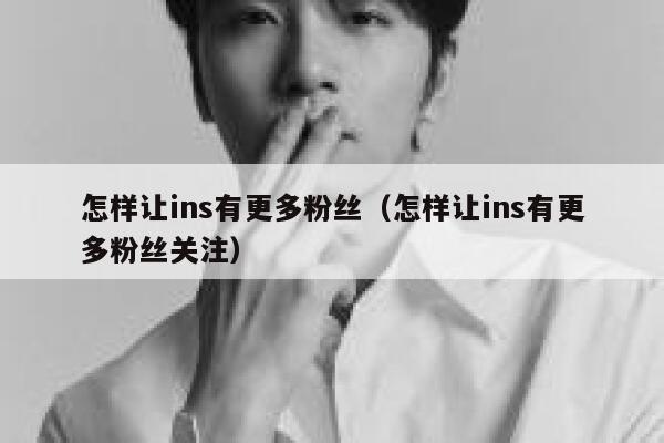 怎样让ins有更多粉丝（怎样让ins有更多粉丝关注） 第1张