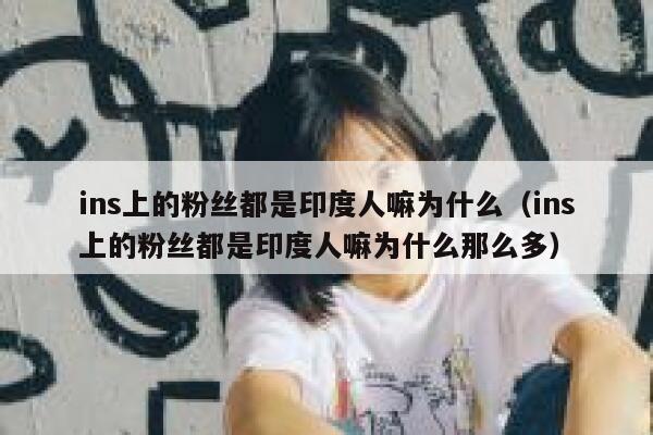 ins上的粉丝都是印度人嘛为什么（ins上的粉丝都是印度人嘛为什么那么多） 第1张
