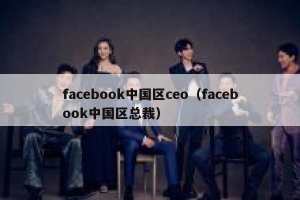 facebook中国区ceo（facebook中国区总裁） 第1张