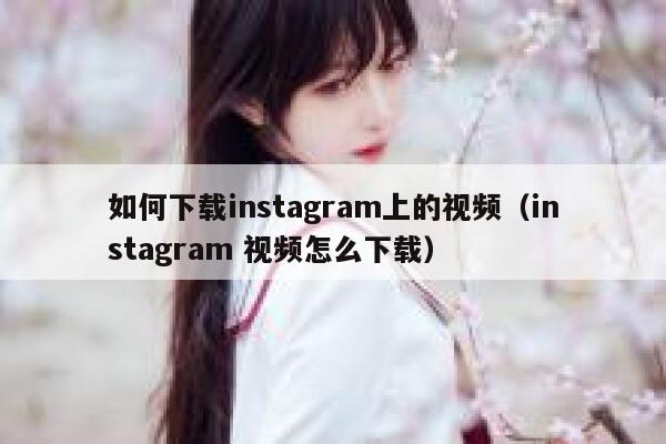 如何下载instagram上的视频（instagram 视频怎么下载） 第1张