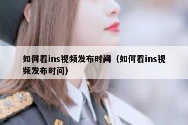 如何看ins视频发布时间（如何看ins视频发布时间） 第1张