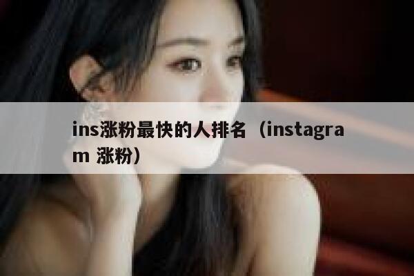 ins涨粉最快的人排名(instagram 涨粉) 第1张 ins涨粉最快的人排名(instagram 涨粉) 第1张