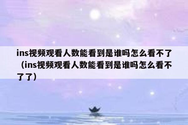 ins视频观看人数能看到是谁吗怎么看不了（ins视频观看人数能看到是谁吗怎么看不了了） 第1张