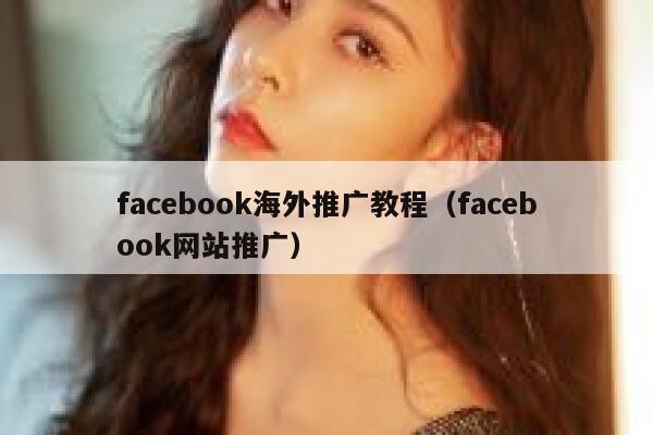 facebook海外推广教程(facebook网站推广) 第1张 facebook海外推广教程(facebook网站推广) 第1张