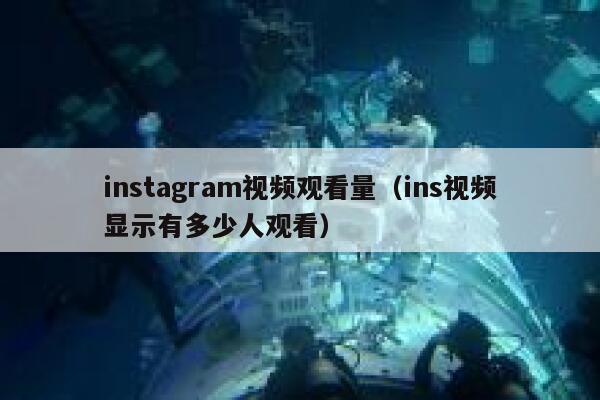 instagram视频观看量（ins视频显示有多少人观看） 第1张
