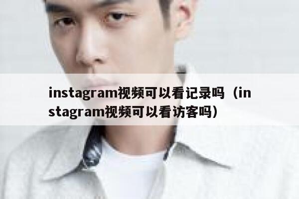 instagram视频可以看记录吗（instagram视频可以看访客吗） 第1张