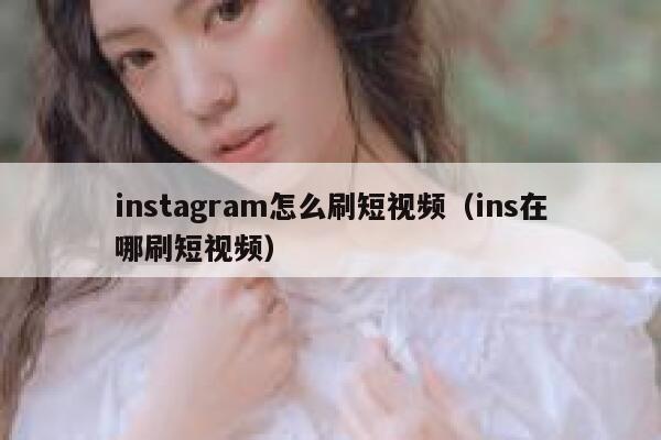 instagram怎么刷短视频（ins在哪刷短视频） 第1张
