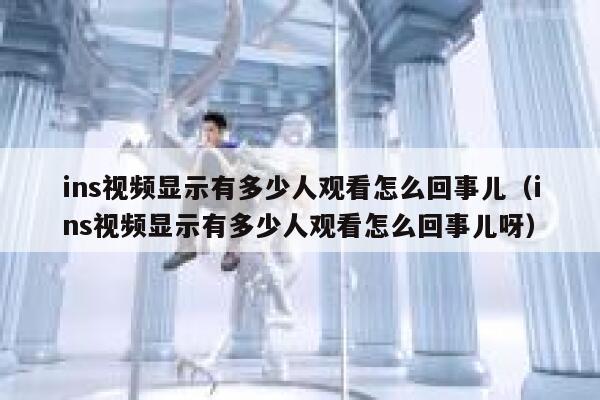 ins视频显示有多少人观看怎么回事儿（ins视频显示有多少人观看怎么回事儿呀） 第1张