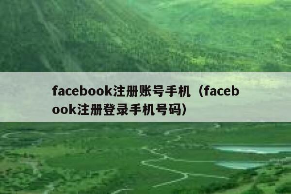 facebook注册账号手机(facebook注册登录手机号码) 第1张 facebook注册账号手机(facebook注册登录手机号码) 第1张