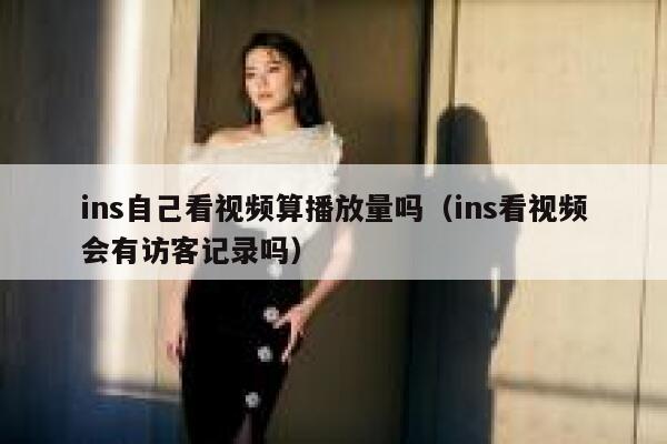 ins自己看视频算播放量吗（ins看视频会有访客记录吗） 第1张