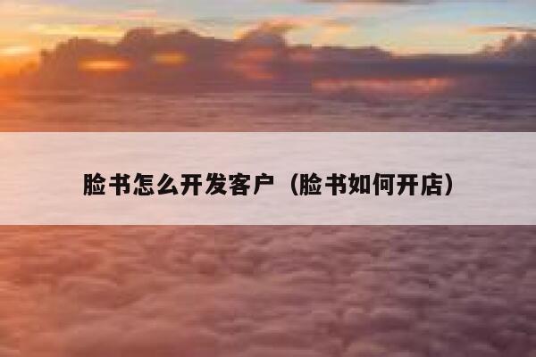 脸书怎么开发客户（脸书如何开店） 第1张