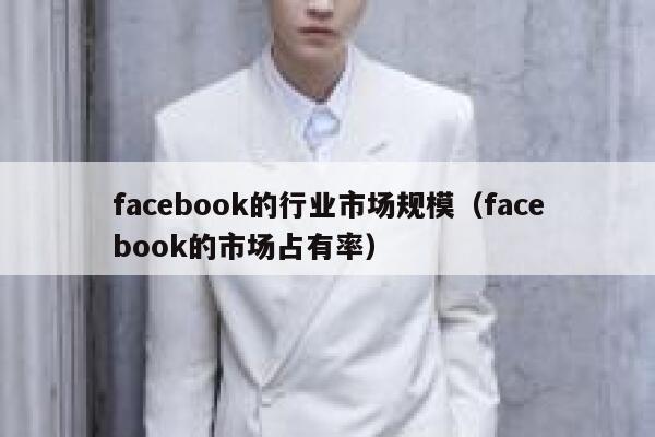 facebook的行业市场规模（facebook的市场占有率） 第1张