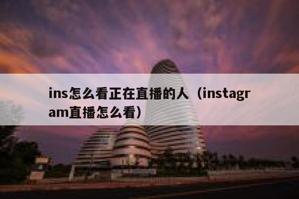 ins怎么看正在直播的人(instagram直播怎么看) 第1张 ins怎么看正在直播的人(instagram直播怎么看) 第1张