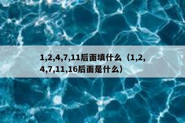 1,2,4,7,11后面填什么（1,2,4,7,11,16后面是什么） 第1张