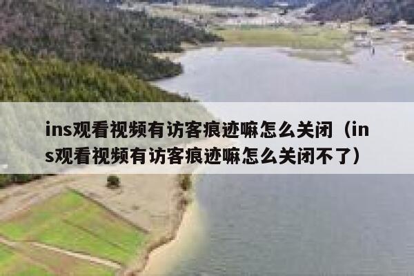 ins观看视频有访客痕迹嘛怎么关闭（ins观看视频有访客痕迹嘛怎么关闭不了） 第1张