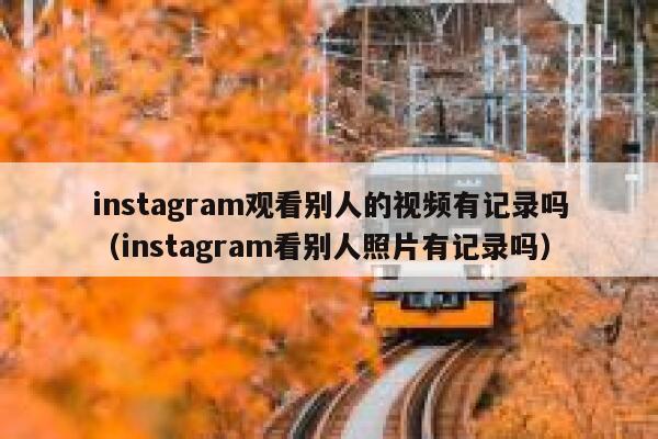 instagram观看别人的视频有记录吗（instagram看别人照片有记录吗） 第1张