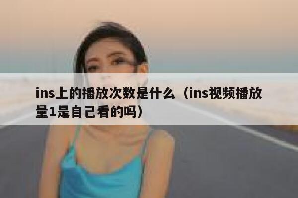 ins上的播放次数是什么(ins视频播放量1是自己看的吗) 第1张 ins上的播放次数是什么(ins视频播放量1是自己看的吗) 第1张