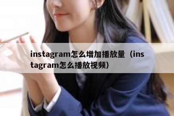 instagram怎么增加播放量(instagram怎么播放视频) 第1张 instagram怎么增加播放量(instagram怎么播放视频) 第1张