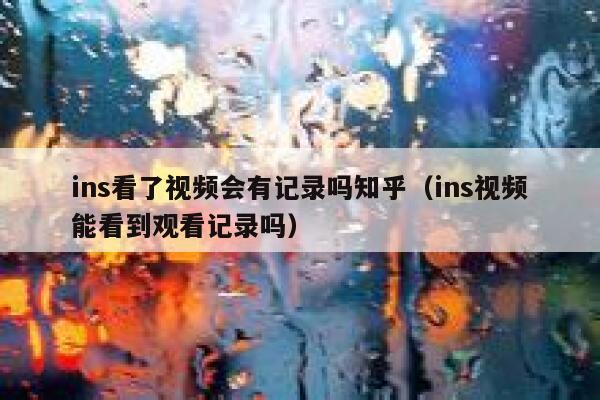 ins看了视频会有记录吗知乎（ins视频能看到观看记录吗） 第1张