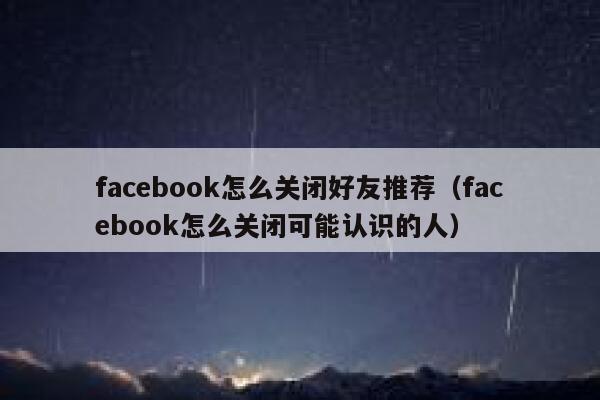 facebook怎么关闭好友推荐（facebook怎么关闭可能认识的人） 第1张