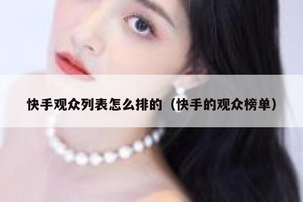 快手观众列表怎么排的（快手的观众榜单） 第1张