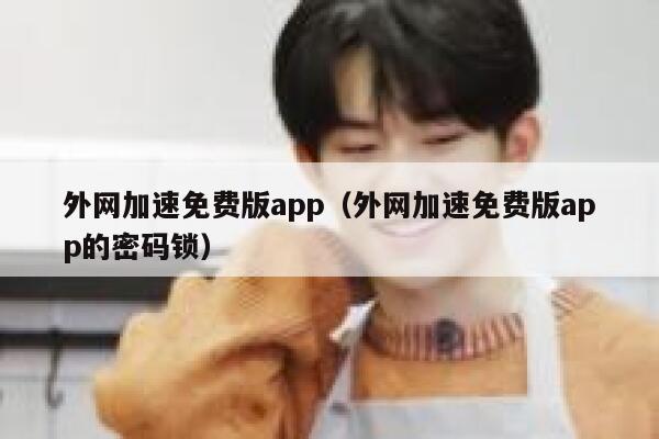 外网加速免费版app（外网加速免费版app的密码锁） 第1张
