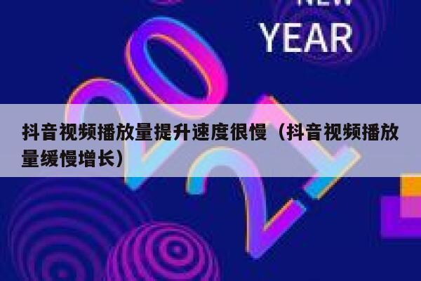 抖音视频播放量提升速度很慢（抖音视频播放量缓慢增长） 第1张