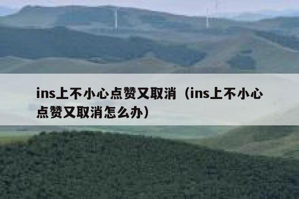 ins上不小心点赞又取消（ins上不小心点赞又取消怎么办） 第1张