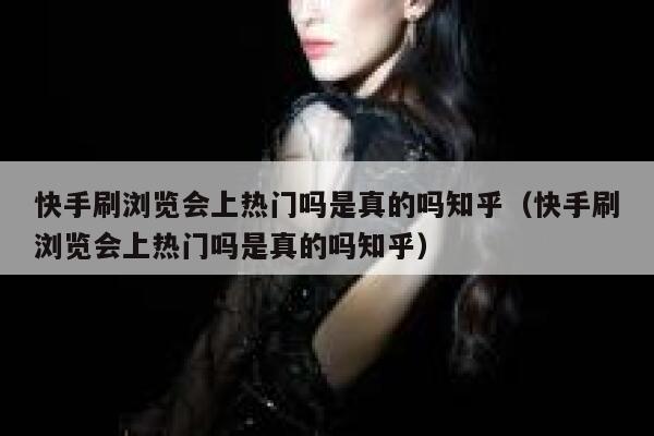 快手刷浏览会上热门吗是真的吗知乎（快手刷浏览会上热门吗是真的吗知乎） 第1张