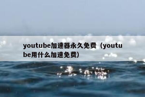 youtube加速器永久免费（youtube用什么加速免费） 第1张