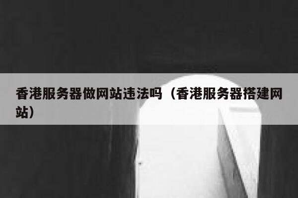 香港服务器做网站违法吗（香港服务器搭建网站） 第1张