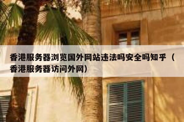 香港服务器浏览国外网站违法吗安全吗知乎（香港服务器访问外网） 第1张