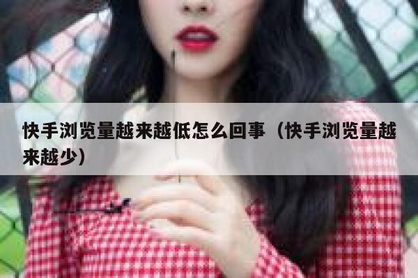 快手浏览量越来越低怎么回事（快手浏览量越来越少） 第1张