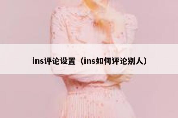 ins评论设置(ins如何评论别人) 第1张 ins评论设置(ins如何评论别人) 第1张