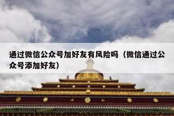 通过微信公众号加好友有风险吗（微信通过公众号添加好友） 第1张