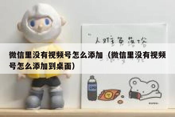 微信里没有视频号怎么添加(微信里没有视频号怎么添加到桌面) 第1张 微信里没有视频号怎么添加(微信里没有视频号怎么添加到桌面) 第1张