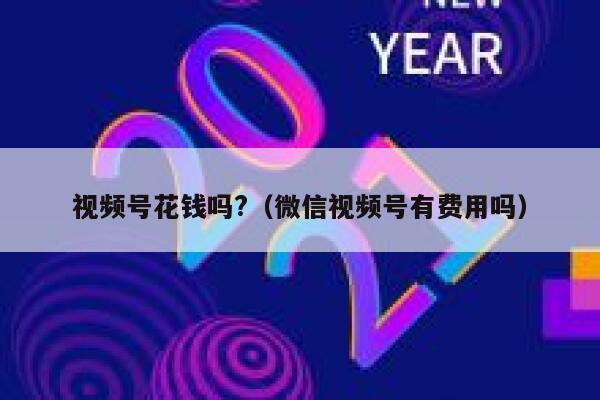 视频号花钱吗?（微信视频号有费用吗） 第1张
