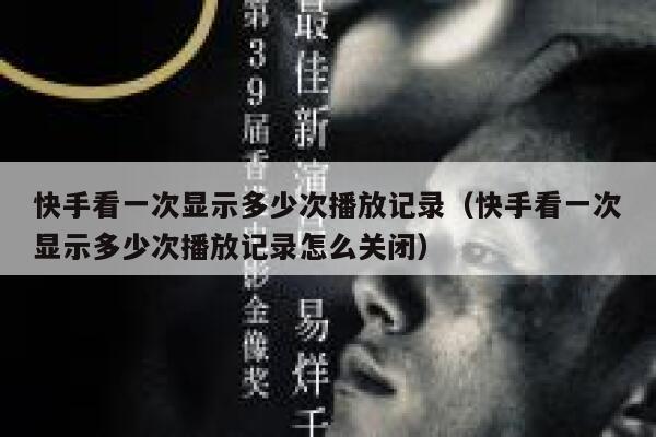 快手看一次显示多少次播放记录（快手看一次显示多少次播放记录怎么关闭） 第1张