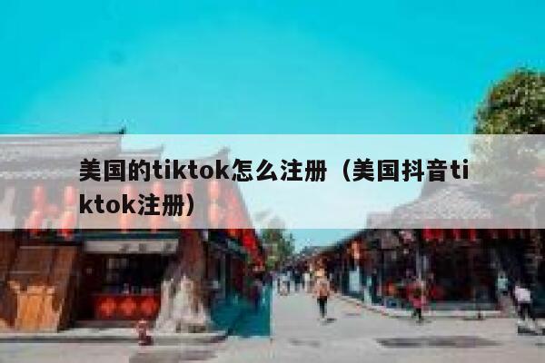 美国的tiktok怎么注册（美国抖音tiktok注册） 第1张