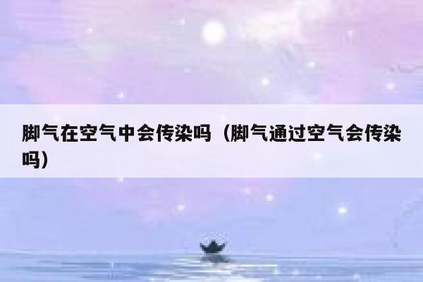 脚气在空气中会传染吗（脚气通过空气会传染吗） 第1张