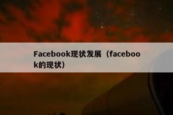 Facebook现状发展（facebook的现状） 第1张